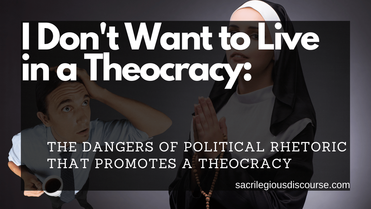 I Don’t Want to Live in a Theocracy: The Dangers of Political Rhetoric that Promotes a Theocracy