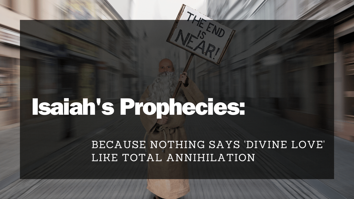Isaiah’s Prophecies: Because Nothing Says ‘Divine Love’ Like Total Annihilation