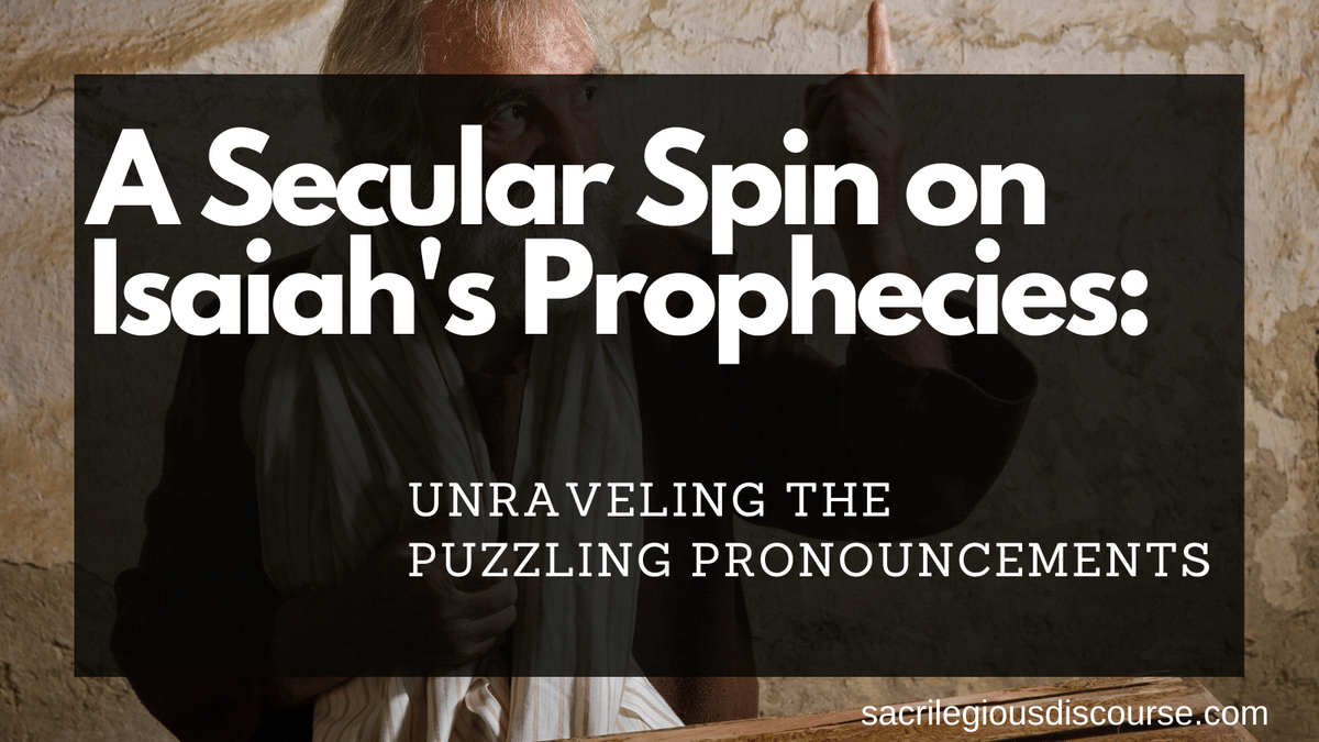 A Secular Spin on Isaiah’s Prophecies: Unraveling the Puzzling Pronouncements