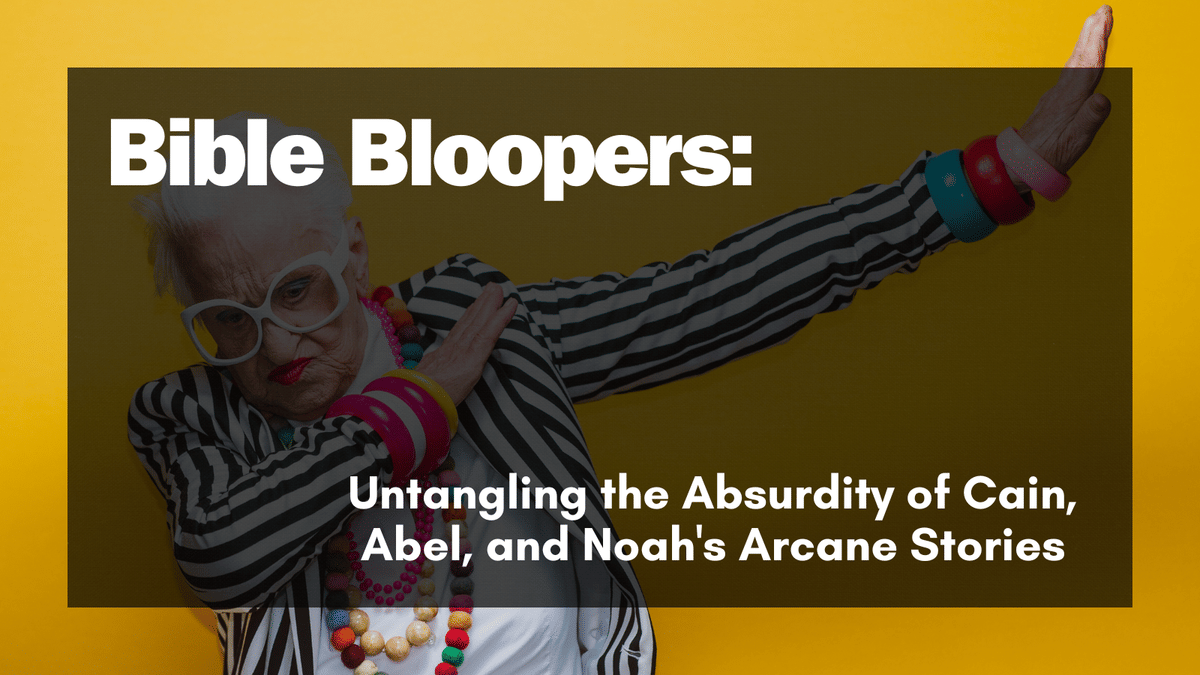Bible Bloopers: Untangling the Absurdity of Cain, Abel, and Noah’s Arcane Stories
